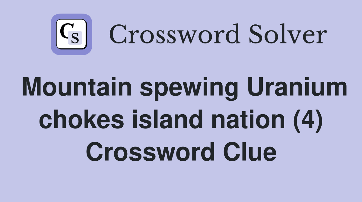 Mountain spewing Uranium chokes island nation (4) Crossword Clue
